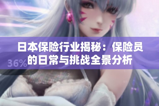 日本保险行业揭秘：保险员的日常与挑战全景分析