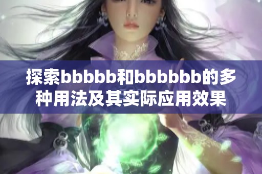 探索bbbbb和bbbbbb的多种用法及其实际应用效果