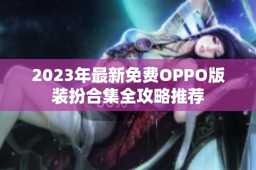 2023年最新免费OPPO版装扮合集全攻略推荐