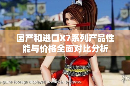 国产和进口X7系列产品性能与价格全面对比分析