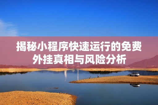 揭秘小程序快速运行的免费外挂真相与风险分析