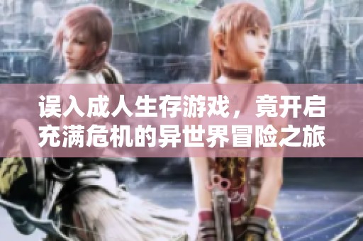 误入成人生存游戏，竟开启充满危机的异世界冒险之旅