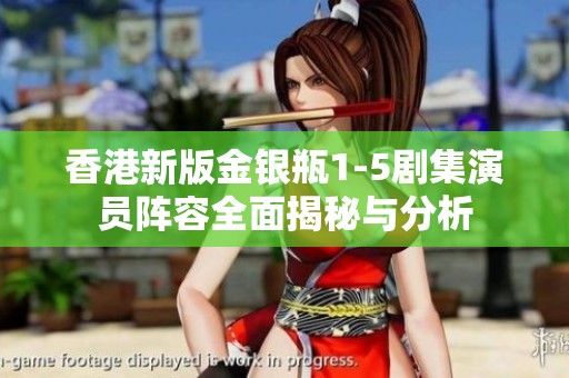香港新版金银瓶1-5剧集演员阵容全面揭秘与分析