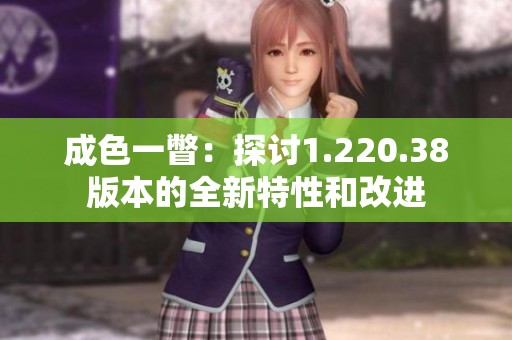 成色一瞥：探讨1.220.38版本的全新特性和改进