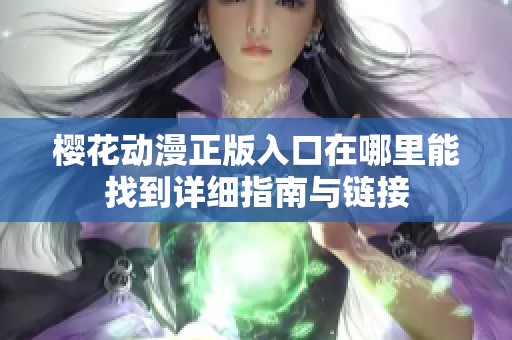 樱花动漫正版入口在哪里能找到详细指南与链接