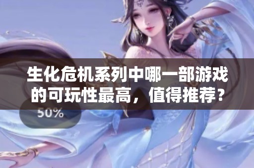 生化危机系列中哪一部游戏的可玩性最高，值得推荐？