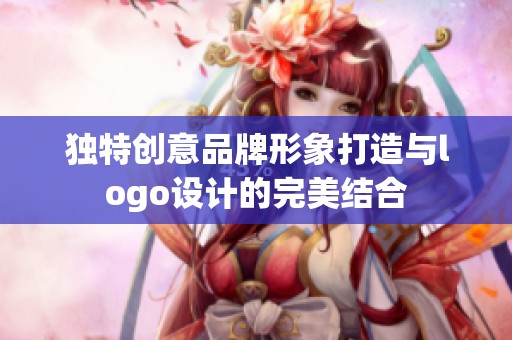 独特创意品牌形象打造与logo设计的完美结合