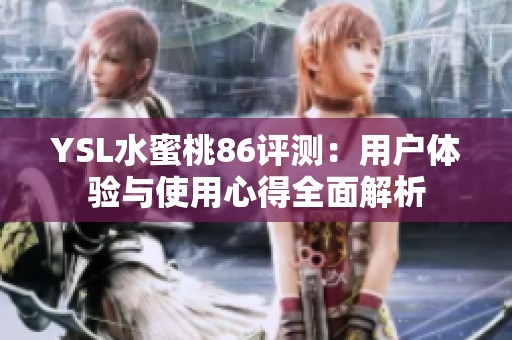 YSL水蜜桃86评测：用户体验与使用心得全面解析
