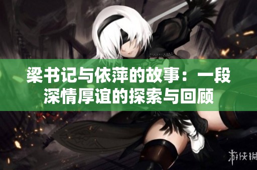 梁书记与依萍的故事：一段深情厚谊的探索与回顾