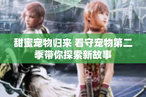 甜蜜宠物归来 看守宠物第二季带你探索新故事