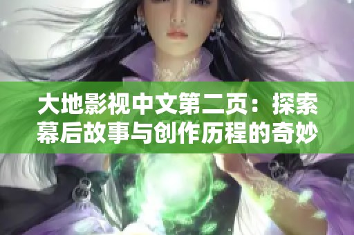 大地影视中文第二页：探索幕后故事与创作历程的奇妙旅程
