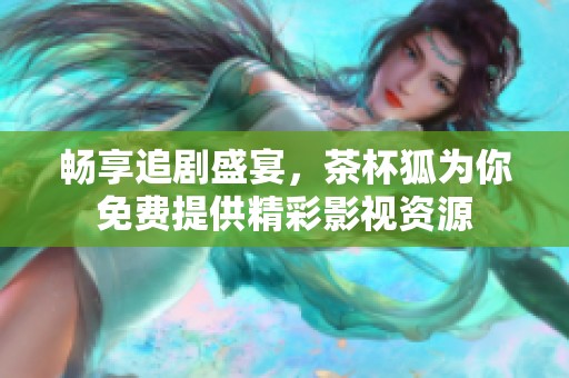 畅享追剧盛宴，茶杯狐为你免费提供精彩影视资源