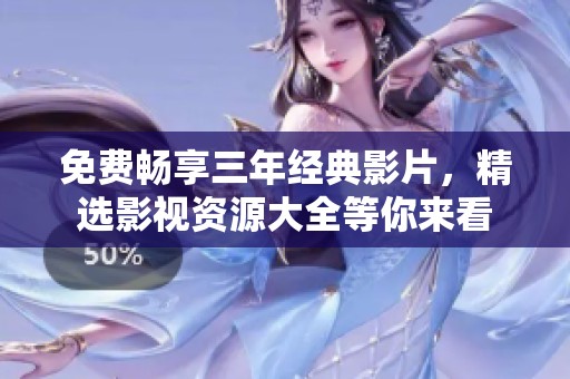 免费畅享三年经典影片，精选影视资源大全等你来看