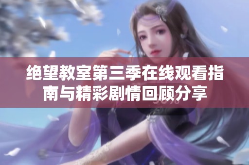 绝望教室第三季在线观看指南与精彩剧情回顾分享