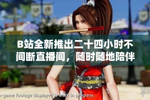 B站全新推出二十四小时不间断直播间，随时随地陪伴你