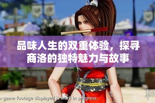 品味人生的双重体验，探寻商洛的独特魅力与故事
