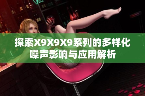 探索X9X9X9系列的多样化噪声影响与应用解析