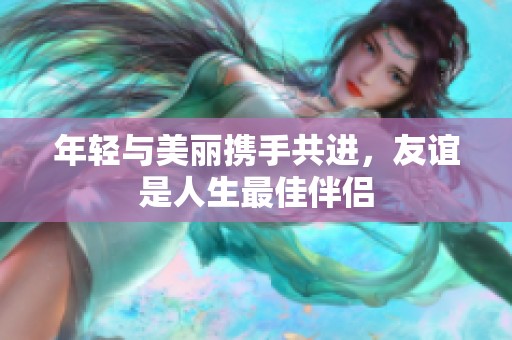 年轻与美丽携手共进，友谊是人生最佳伴侣