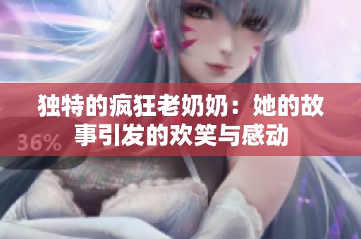 独特的疯狂老奶奶：她的故事引发的欢笑与感动