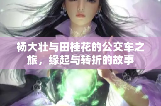杨大壮与田桂花的公交车之旅，缘起与转折的故事