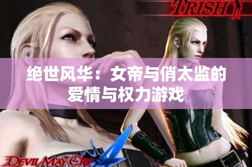 绝世风华：女帝与俏太监的爱情与权力游戏