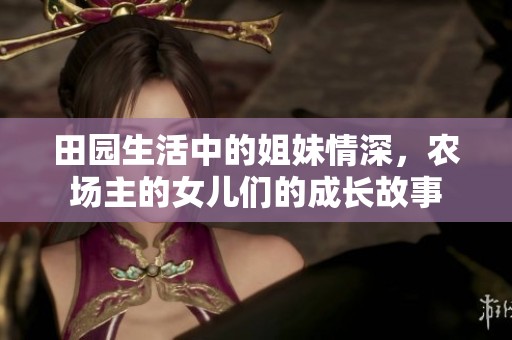 田园生活中的姐妹情深，农场主的女儿们的成长故事