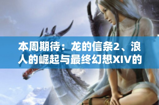 本周期待：龙的信条2、浪人的崛起与最终幻想XIV的精彩发布