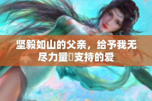 坚毅如山的父亲，给予我无尽力量與支持的爱