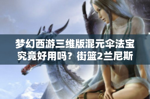梦幻西游三维版混元伞法宝究竟好用吗？街篮2兰尼斯特与芭芭拉谁更强？