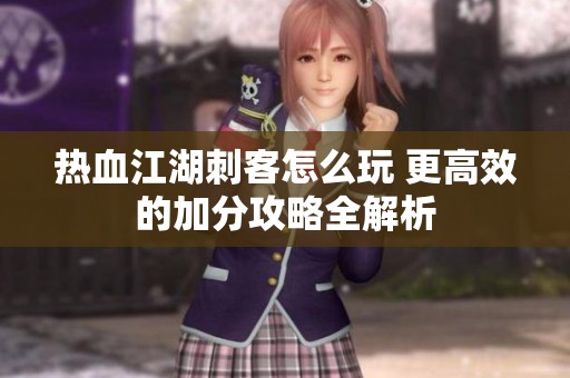 热血江湖刺客怎么玩 更高效的加分攻略全解析