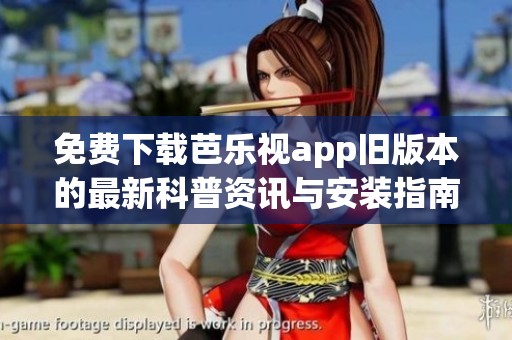免费下载芭乐视app旧版本的最新科普资讯与安装指南