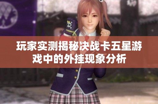 玩家实测揭秘决战卡五星游戏中的外挂现象分析