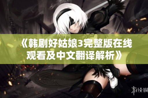 《韩剧好姑娘3完整版在线观看及中文翻译解析》