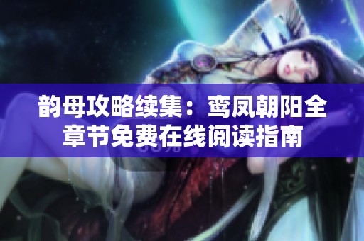 韵母攻略续集：鸾凤朝阳全章节免费在线阅读指南