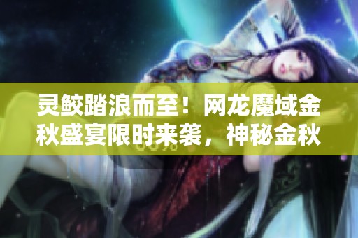 灵鲛踏浪而至！网龙魔域金秋盛宴限时来袭，神秘金秋宠物揭开面纱