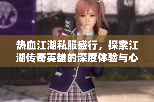 热血江湖私服盛行，探索江湖传奇英雄的深度体验与心得分享