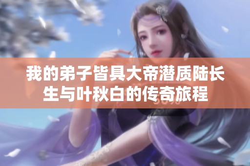 我的弟子皆具大帝潜质陆长生与叶秋白的传奇旅程