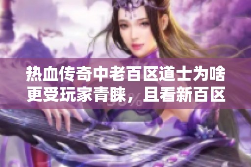 热血传奇中老百区道士为啥更受玩家青睐，且看新百区的悲惨经历