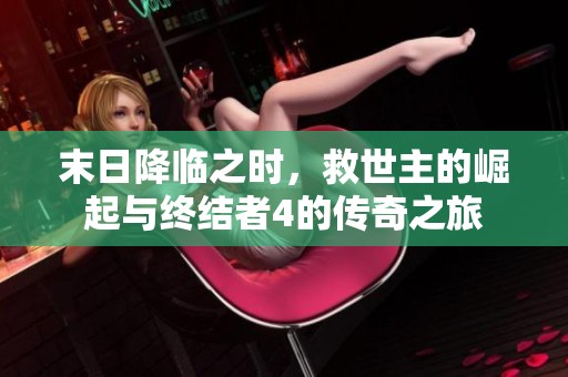 末日降临之时，救世主的崛起与终结者4的传奇之旅