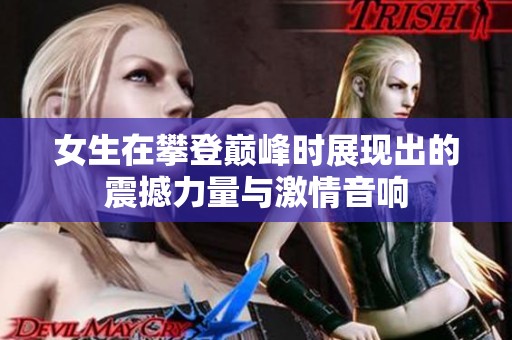 女生在攀登巅峰时展现出的震撼力量与激情音响