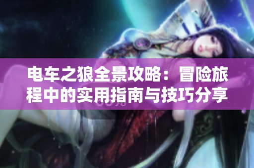 电车之狼全景攻略：冒险旅程中的实用指南与技巧分享