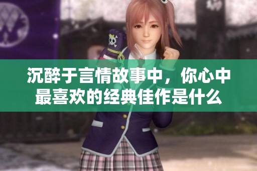 沉醉于言情故事中，你心中最喜欢的经典佳作是什么