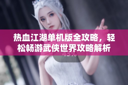 热血江湖单机版全攻略，轻松畅游武侠世界攻略解析