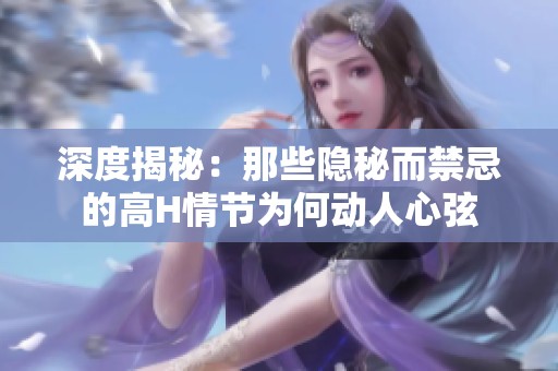 深度揭秘：那些隐秘而禁忌的高H情节为何动人心弦
