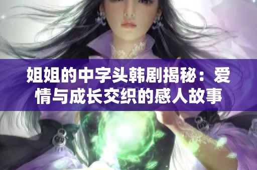 姐姐的中字头韩剧揭秘：爱情与成长交织的感人故事