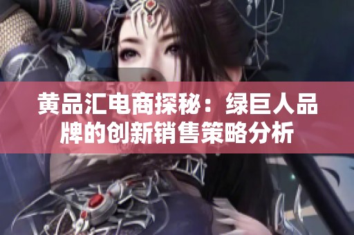 黄品汇电商探秘：绿巨人品牌的创新销售策略分析