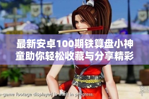 最新安卓100期铁算盘小神童助你轻松收藏与分享精彩内容