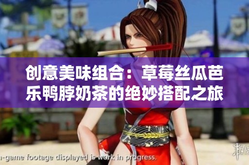 创意美味组合：草莓丝瓜芭乐鸭脖奶茶的绝妙搭配之旅