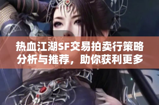 热血江湖SF交易拍卖行策略分析与推荐，助你获利更多
