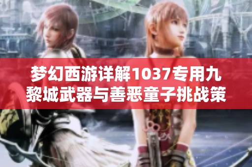梦幻西游详解1037专用九黎城武器与善恶童子挑战策略